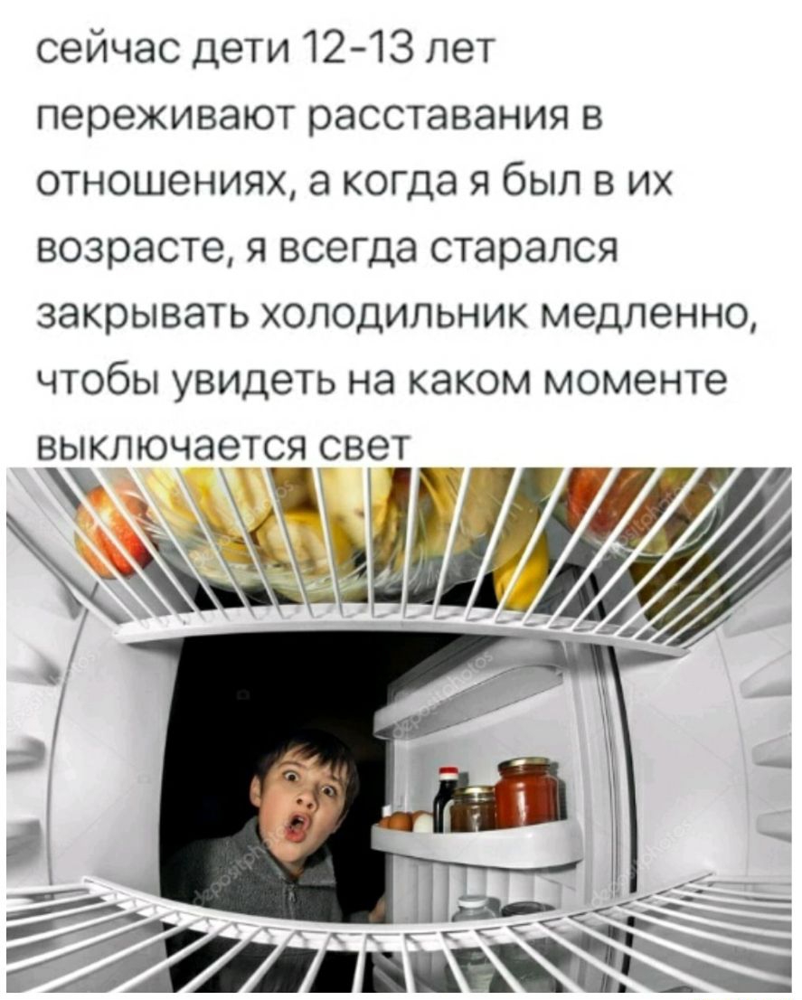 сейчас дети 1213 лет переживают расставания в отношениях а когда я был в их возрасте я всегда старался закрывать холодильник медленно чтобы увидеть на каком моменте выключается свет