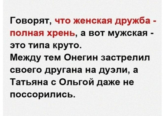 Говорят что женская дРУЖБа полная хрень а вот мужская это типа круто Между тем Онегин застрелил своего другана на дуэли а Татьяна с Ольгой даже не поссорились