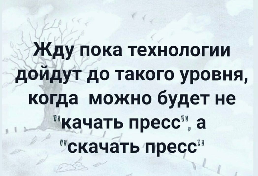 Жду пока технологии дойдут до такого уровня когда можно будет не качать пресс а скачать пресс