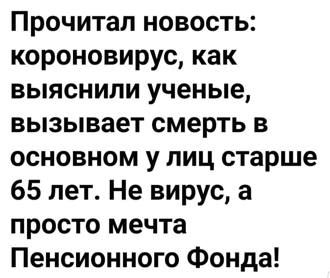Прочитал новость короновирус как выяснили ученые вызывает смерть в основном у лиц старше 65 лет Не вирус а просто мечта Пенсионного Фонда