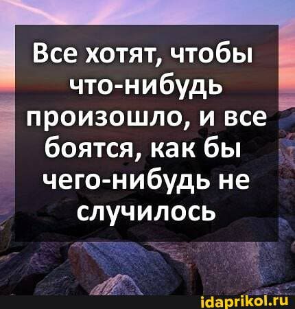 Все хотят чтобы что нибудь произошло и все боятся как бы чего нибудь не случилось Шаргікёілдц