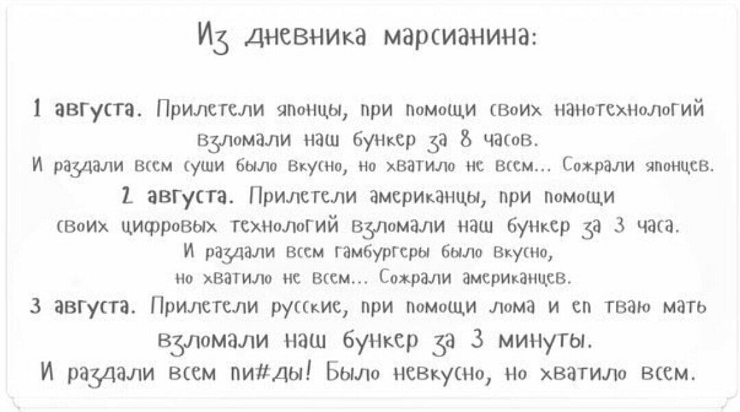 ИЗ дневника марсианина 1 августа Прилетели анонцы при помощи Воих намотехНоЛогий вздомали наш бункер 53 8 чаюв И радцали всем уши было ВкуШО но хватило нс вксм Сохрали японцев августа Прилетели амсрианцы при помощи Воих цифровых тсхншогий взпомали наш буНкср 33 3 часа И радиали всем гамбургеры было Вкушо но хватило нс вым Сожрали амсрипмцсв 3 аВГупа Прилетели рушис при ПОМОЩИ дома и сп тваю мать в