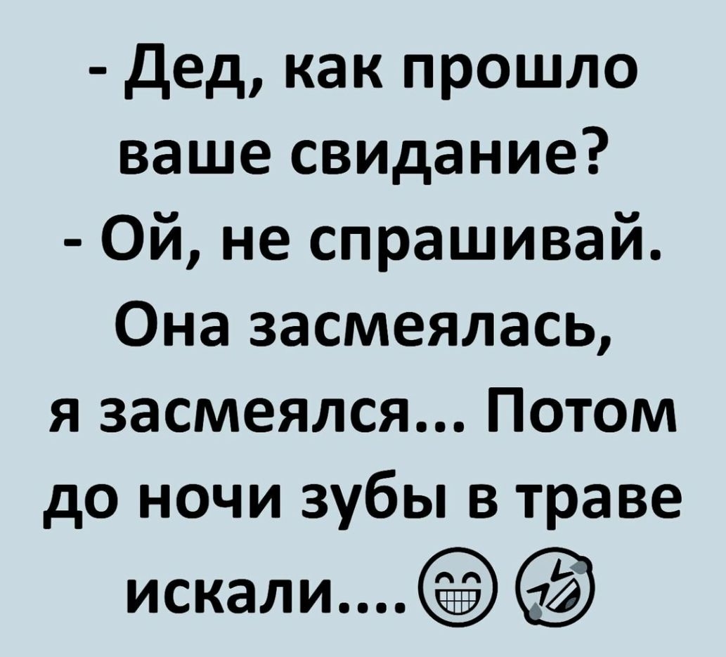 Дед как прошло ваше свидание Ой не спрашивай Она засмеялась я засмеялся Потом до ночи зубы в траве искали