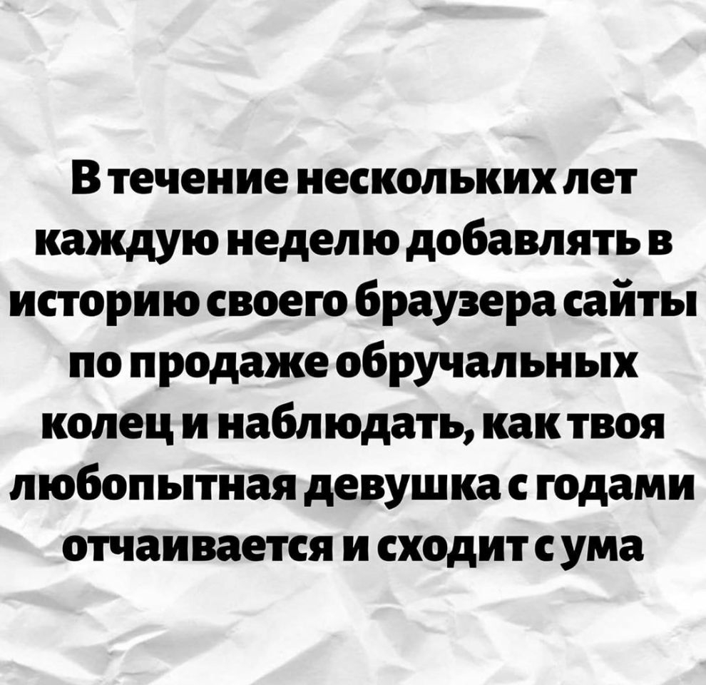В течение нескольких лет каждую неделю добавлять в историю своего браузера сайты по продаже обручальных колец и наблюдать как твоя любопытная девушка с годами отчаи вается и сходит с ума