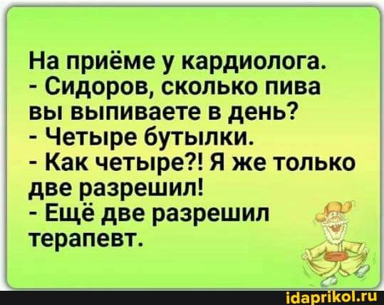 На приёме у кардиолога Сидоров сколько пива вы выпиваете в день Четыре бутылки Как четыре Я же только две разрешил Ещё две разрешил те апевт р 1
