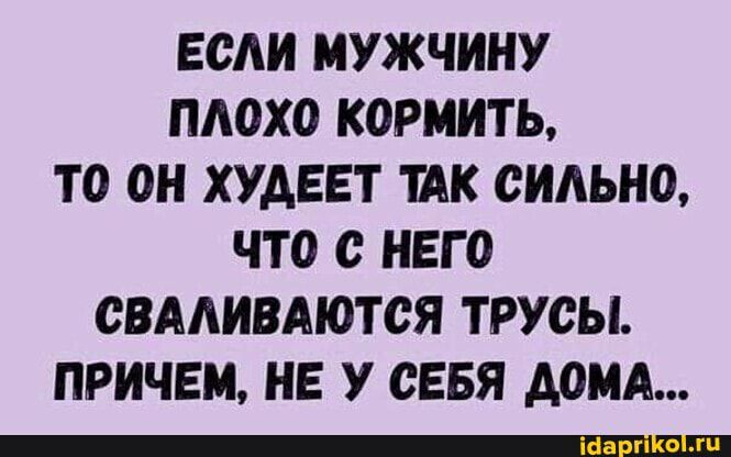 ЕОАИ МУЖЧИНУ ПАОХО КОРМИТЬ ТО ОН ХУДЕЕТ ТАК СИЛЬНО ЧТО С НЕГО ОВААИВАЮТОЯ ТРУОЫ ПРИЧЕМ НЕ У СЕБЯ АОМА
