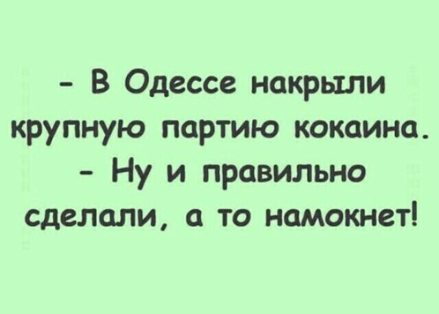 В Одессе накрыли крупную партию кокаина Ну и правильно сделали с то намокнет