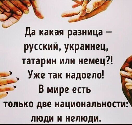 ту Да какая разница русский украинец татарин или немец Уже так надоело В мире есть только две национальности ЛЮДИ И НСЛЮДИ