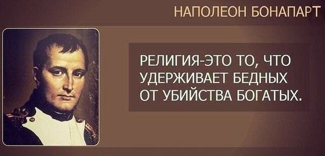 НАПОЛЕОН БОНАПАРТ РЕЛИГИЯ ЭТО ТО ЧТО УДЕРЖУЁВАЕГ БЕДНЫХ ОТ УБИИСТВА БОГАТЫХ