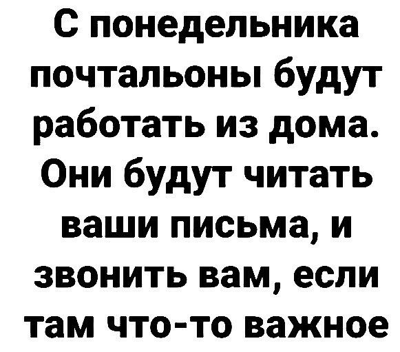 с понедельника почтальоны будут работать из дома Они будут читать ваши письма и звонить вам если там что то важное