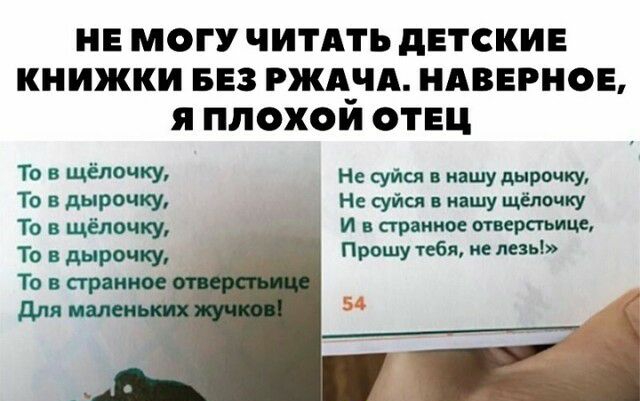 НЕ МОГУ ЧИТАТЬ дЕТСКИЕ КНИЖКИ БЕЗ РЖАЧА НАВЕРНОЕ Я ПЛОХОИ ОТЕЦ То щёлочку Не уйси нишу дырочку То дырочку Не суйся и нашу щёлочку То в щёлочку и в странице шерсти це То дырочку Прошу тебя не лезь То стр иное