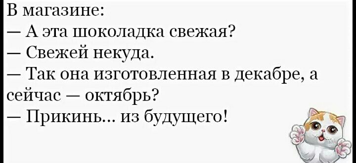 В магазине А эта шоколадка свежая Свежей некуда Так она изготовленная в Декабре а сейчас октябрь Прикинь из будущего