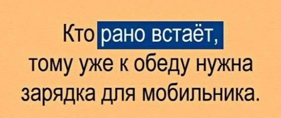 Кто рано встаёт тому уже к обеду нужна зарядка для мобильника