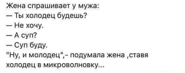 Жена спрашивает у мужа Ты холодец будешь Не хочу А суп Суп буду Ну и моподец подумала жена ставя холодец микроволновку