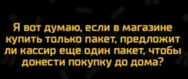 Я вот думаю если в магазине купить только пакет предложит пи кассир еще один пакет чтобы донести покупку до дома