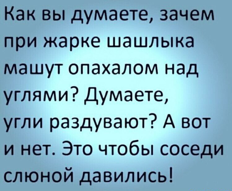 Как вы думаете зачем при жарке шашлыка машут опахалом над углями Думаете угли раздувают А вот и нет Это чтобы соседи слюной давились