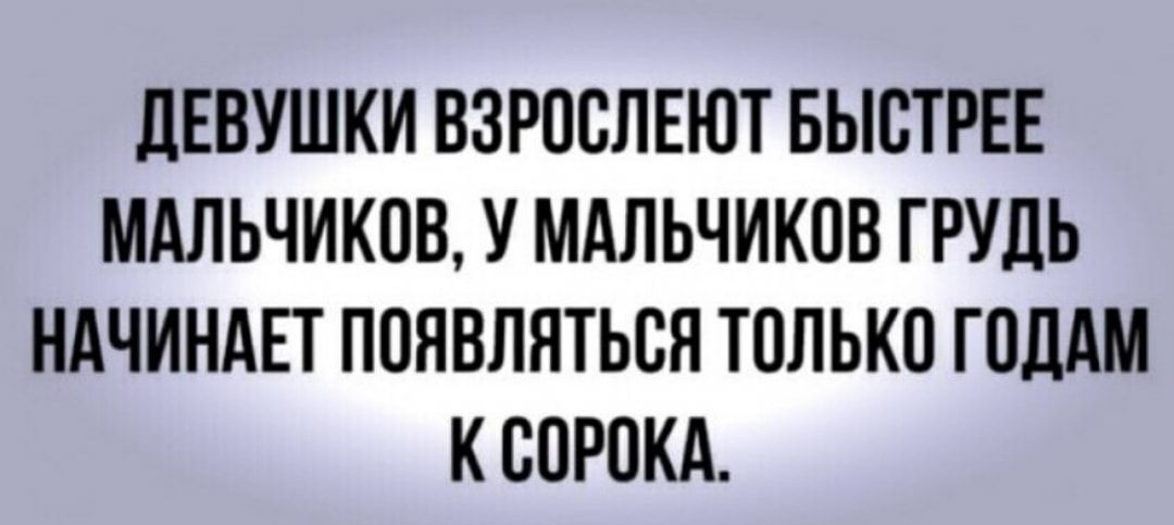 дЕВУШКИ ВЗРООЛЕЮТ БЫОТРЕЕ МАЛЬЧИКОВ У МАЛЬЧИКОВ ГРУДЬ НАЧИНАЕТ ПОЯВЛЯТЬОЯ ТОЛЬКО ГОДАМ К ООРОКА