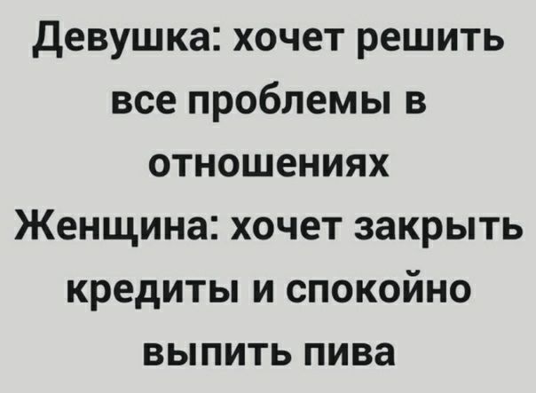 девушка хочет решить все проблемы в отношениях Женщина хочет закрыть кредиты и спокойно выпить пива