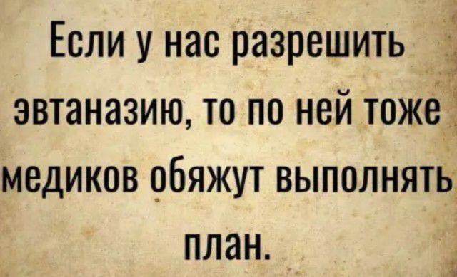 1 Если у нас разрешить эвтаназию то по ней тожё медиков обяжут выполнять план