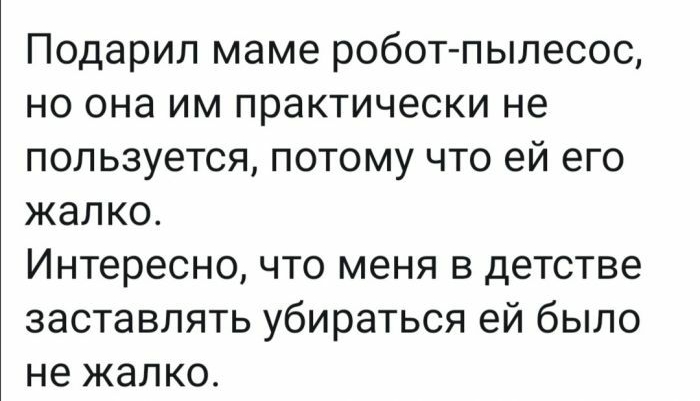 Подарил маме робот пылесос но она им практически не пользуется потому что ей его жалко Интересно что меня в детстве заставлять убираться ей было не жалко