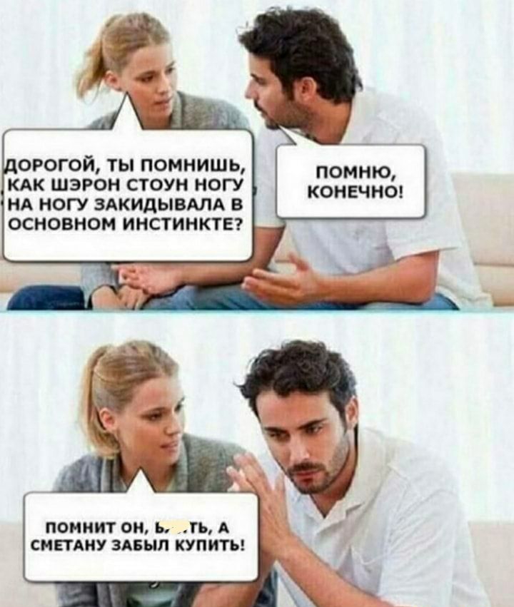 огогой ты помнишь КАК шэрон стоун ногу НА ногу ЗАКИДЫВАЛА в основном инстинкты помню конечно ПОНИИТ О Б П А СМЕТАНУ ЗАБЫЛ КУПИТЬ