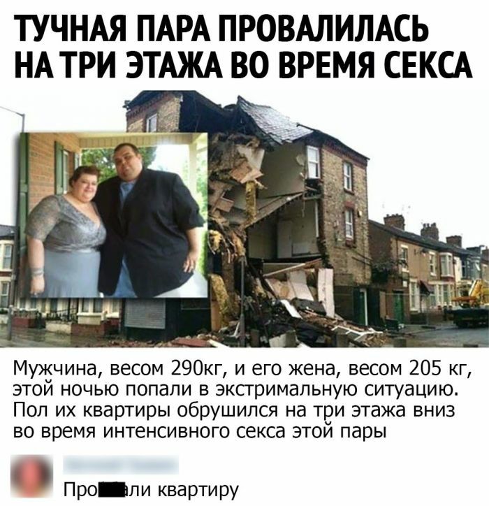 ТУЧНАЯ ПАРА ПРОВАЛИЛАСЬ НА ТРИ ЭТАЖА ВО ВРЕМЯ СЕКСА Мужчина весом 290кг и его жена весом 205 кг этой ночью попали в эксгримальную ситуацию Пол их квартиры обрушился на три этажа вниз во время интенсивного секса этой пары Про пи квартиру