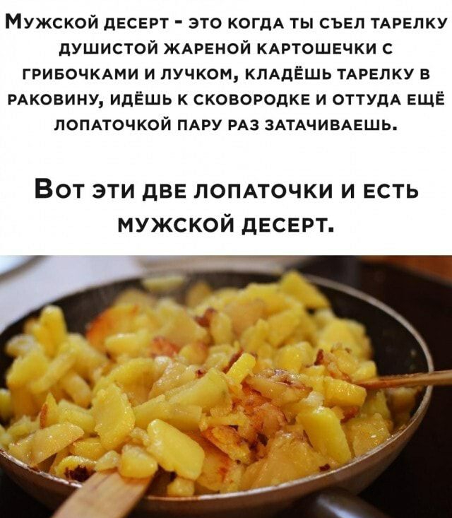 Мужской десерт это КОГДА ты съел ТАРЕЛКУ душистой ЖАРЕНОЙ КАРТОШЕЧКИ с гривочюкми и пучком КЛАДЁЩЬ ТАРЕЛКУ в РАКОВИНУ идЁшь к сковородкв и ОТТУдА ещё ЛОПАТОЧКОЙ ПАРУ РАЗ ЗАТАЧИВАЕШЬ Вот эти две лопмочки и есть мужской десерт