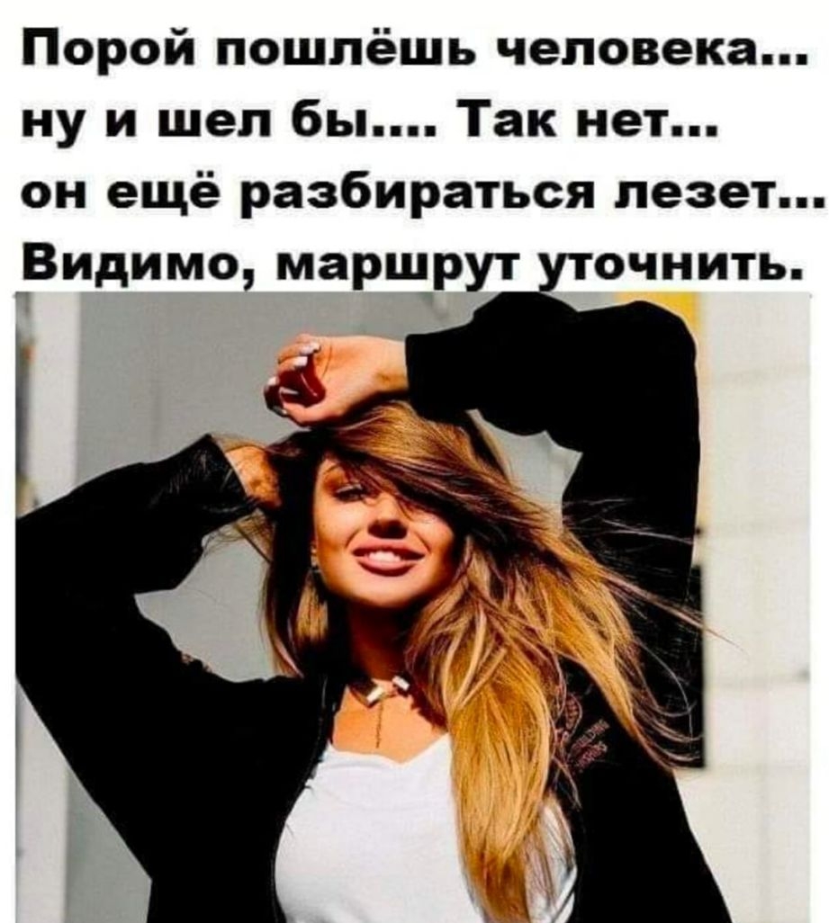 Порой пошлёшь человека ну и шел бы Так нет он ещё разбираться лезет Видимо маршрут очнить