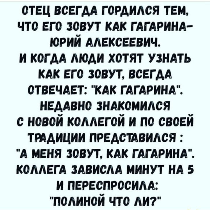 отец всвгдл гордился тем что его зовут клк глглринл юрий Алексеевич и когдл люди хотят узнлть клк его зовут всегдл отввчлвт клк глглринл недлвно знлкомился с новой коллегой и по своей трлдиции предсмвился А меня зовут клк глглринл коллегл злвислл минут ил 5 и переспросилл полиной что лит