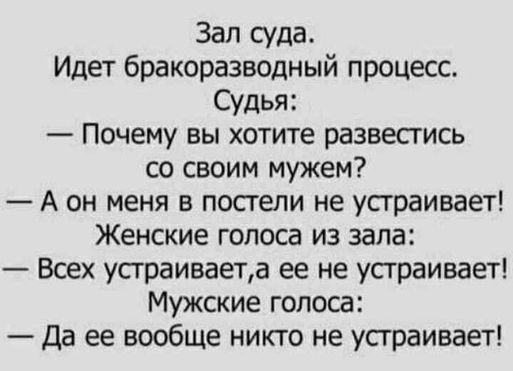 Зал суда Идет бракоразводный процесс Судья Почему вы хотите развестись со своим мужем А он меня в постели не устраивает Женские голоса из зала Всех усграиваета ее не устраивает Мужские голоса Да ее вообще никто не устраивает