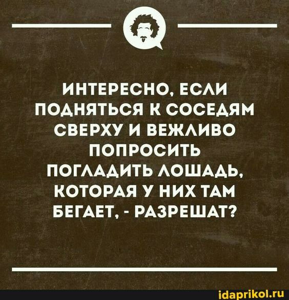______ ИНТЕРЕСНО ЕСАИ ПОАНЯТЬСЯ К СОСЕДЯМ СВЕРХУ И ВЕЖАИВО ПОПРОСИТЬ ПОГАААИТЬ АОШААЬ КОТОРАЯ У НИХ ТАМ БЕГАЕТ РАЗРЕШАТ іааргіКЫжЦ