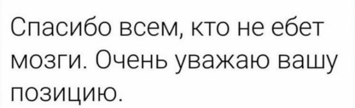 Спасибо всем кто не ебет мозги Очень уважаю вашу позицию