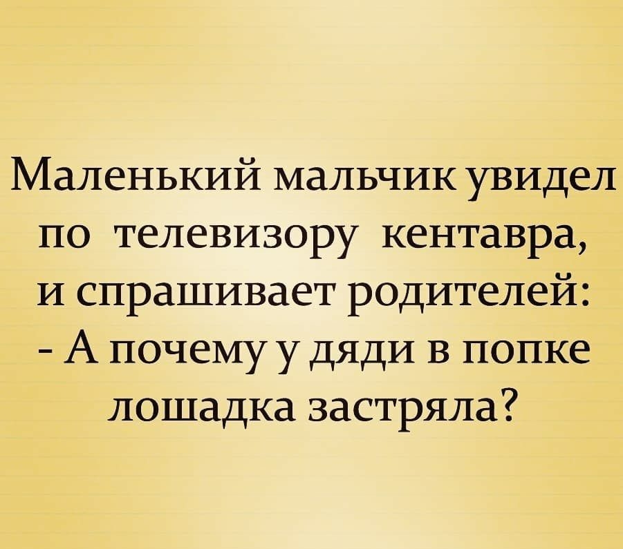 Маленький мальчик увидел по телевизору кентавра и спрашивает родителей А почему у дяди в попке лошадка застряла