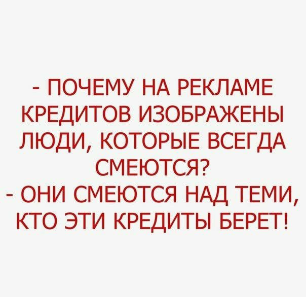 ПОЧЕМУ НА РЕКЛАМЕ КРЕДИТОВ ИЗОБРАЖЕНЫ ЛЮДИ КОТОРЫЕ ВСЕГДА СМЕЮТСЯ ОНИ СМЕЮТСЯ НАД ТЕМИ КТО ЭТИ КРЕДИТЫ БЕРЕТ