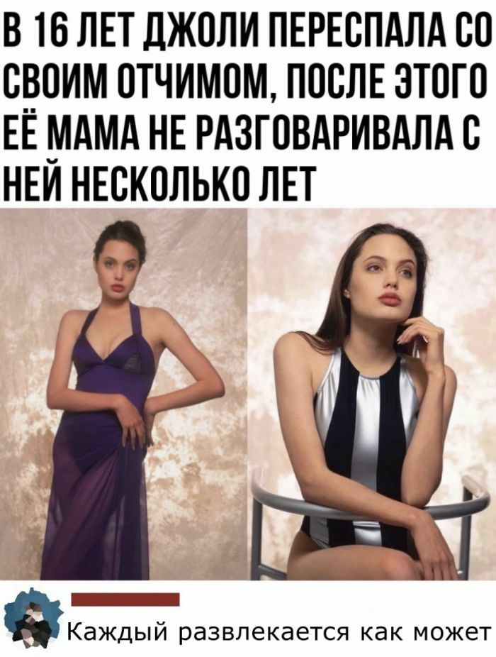 В 16 ЛЕТ ДЖОЛИ ПЕРЕОПАЛА ОО ОООИМ ОТЧИМОМ ПООЛЕ ЭТОГО ЕЕ МАМА НЕ РАЗГОВАРИВАЛА О НЕИ НЕСКОЛЬКО ЛЕТ _ Каждый развлекается как может
