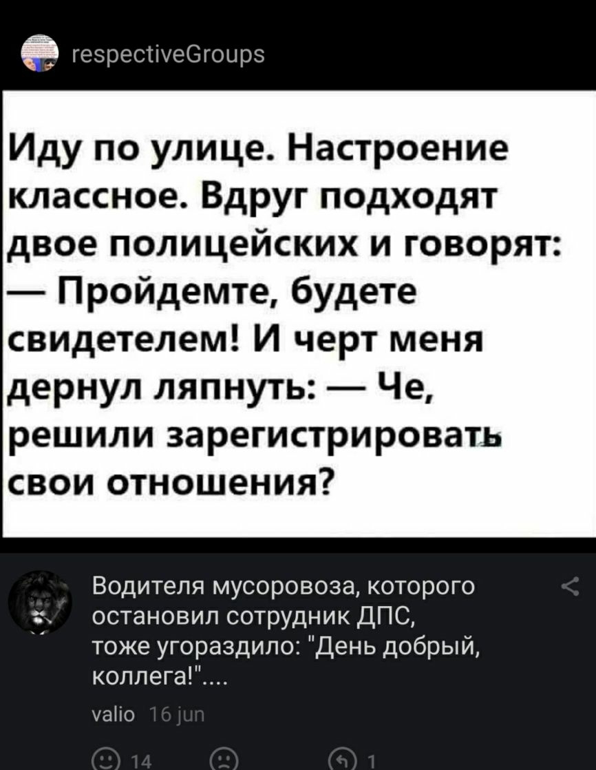 е геэрестіуеегоцрэ Иду по улице Настроение классное Вдруг подходят двое полицейских и говорят Пройдемте будете свидетелем И черт меня дернул ляпнуть Че решили зарегистрировать свои отношения Водителя мусоровоза которого остановил сотрудник ДПС тоже угораздило День добрый коллега уао