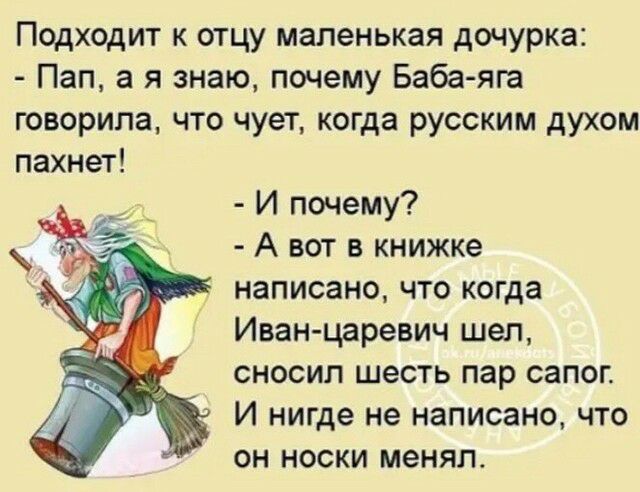 Подходит к отцу маленькая дочурка Пап а я знаю почему Баба яга говорила что чует когда русским духом пахнет И почему А вот в книжке написано что когда Иван царевич шел сносил шесть пар сапог И нигде не написано что он носки менял