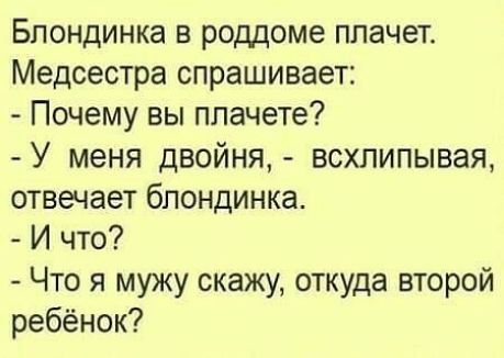 Блондинка в роддоме плачет Медсестра спрашивает Почему вы ппачете У меня двойня всхлипывая отвечает блондинка И что Что я мужу окажу откуда второй ребёнок
