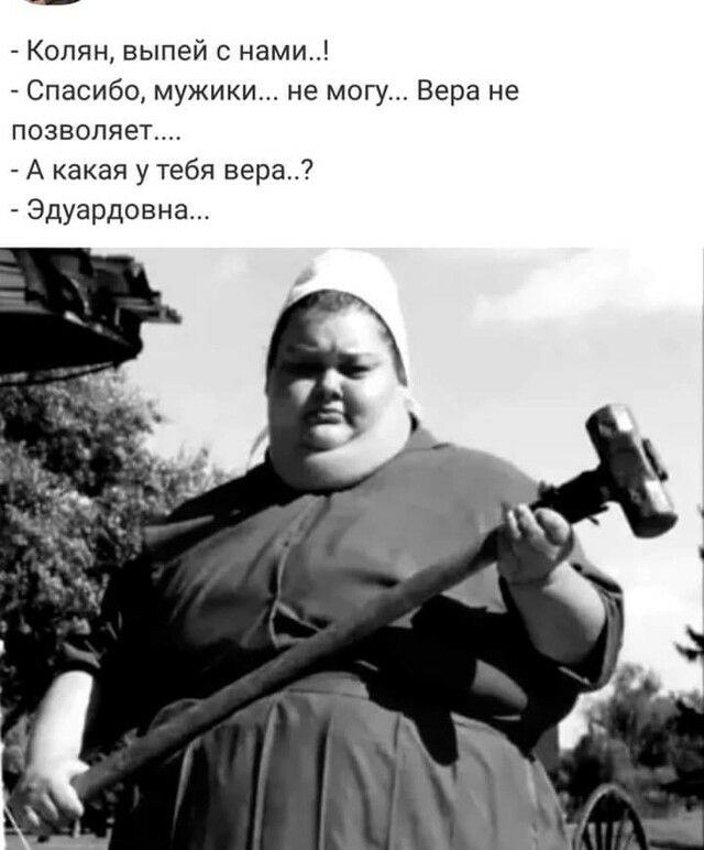 Колян выпей с нами Спасибо мужики не могу Вера не позволяет А какая у тебя вера Эдуардовна
