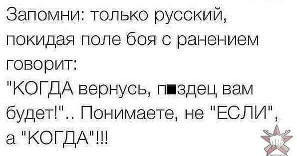 Запомни только русский покидая поле боя с ранением говорит КОГДА вернусь пиздец вам будет Понимаете не ЕСЛИ а КОГДА ЁЁ