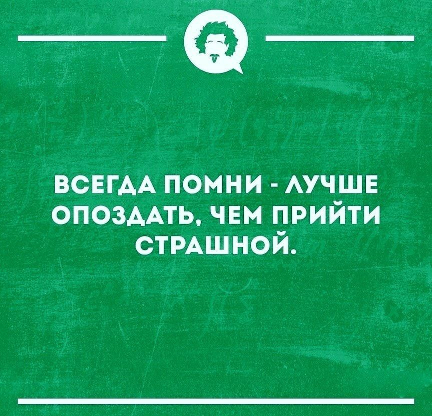_а ВСЕГАА помни АУЧШЕ ОПОЗААТЬ чвм прийти стмшной