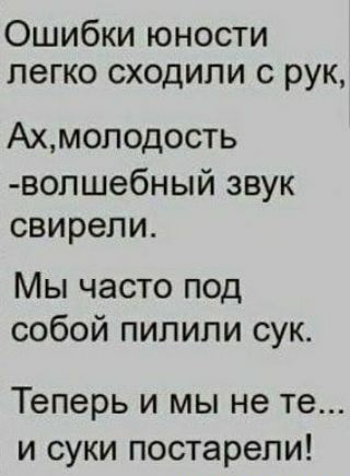 Ошибки юности легко сходили с рук Ахмоподость вопшебный звук свирепи Мы часто под собой пипипи сук теперь И МЫ не те И СУКИ постарели
