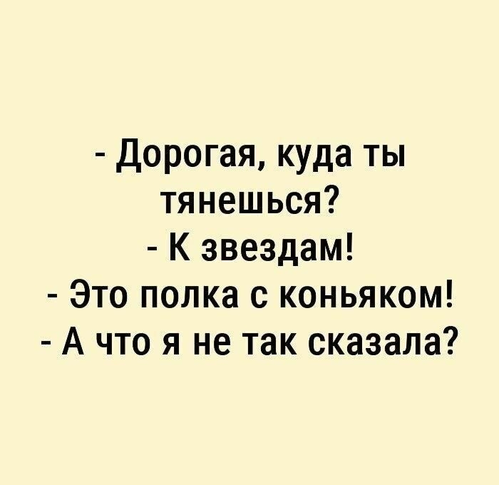Дорогая куда ты тянешься К звездам Это полка с коньяком А что я не так сказала