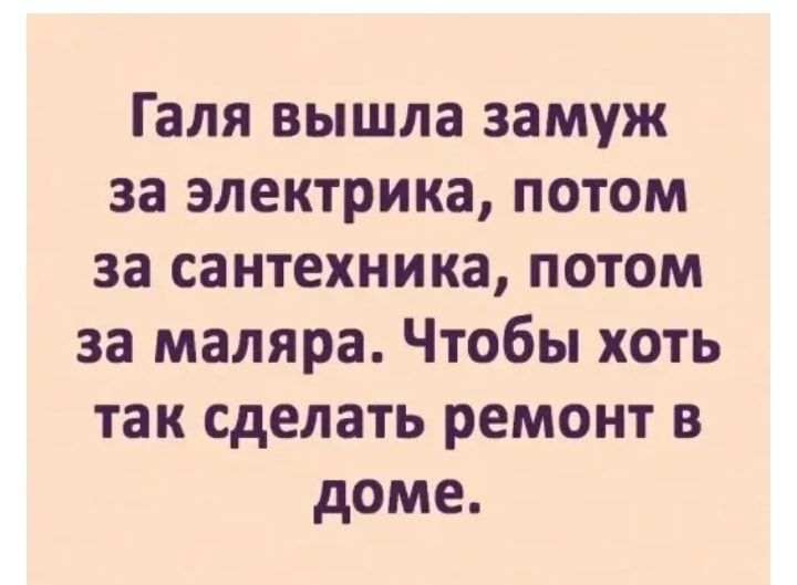 Галя вышла замуж за электрика потом за сантехника потом за маляра Чтобы хоть так сделать ремонт в доме