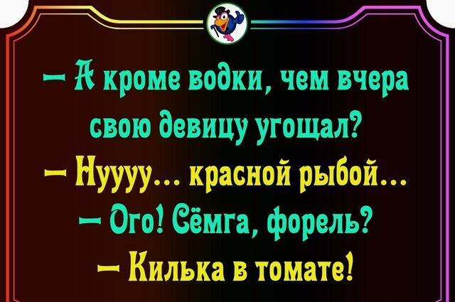 К кроме водки чем вчера свою девицу угощал Нуууу красной рыбой Ого Семга форель Килька в томате