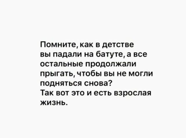 Помните как в детстве вы падали на батуте а все остальные продолжали прыгать чтобы вы не могли подняться снова Так вот это и есть взрослая жизнь