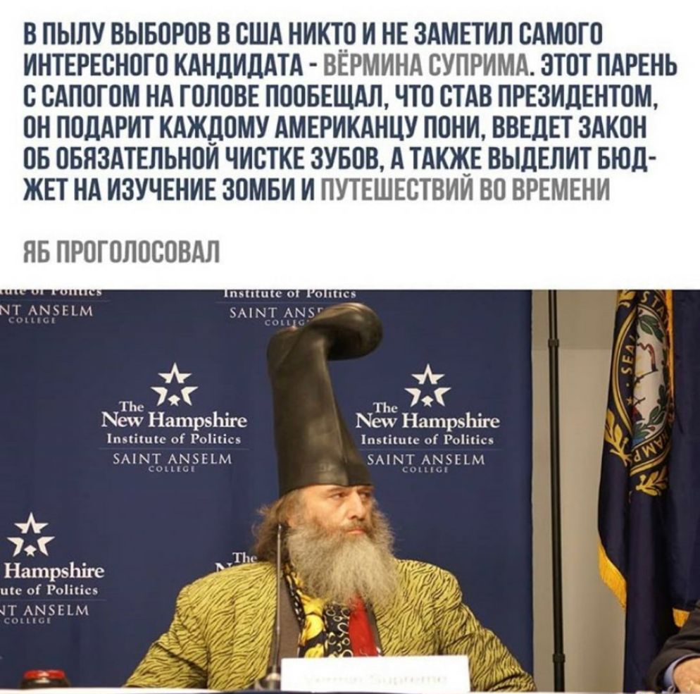 В ПЫЛУ ВЫБОРОВ В США НИКТО И НЕ ЗАМЕТИЛ САМОГО ИНТЕРЕСНОГО КАНДИДАТА ВЕРМИНА ВУПРИМА ЭТОТ ПАРЕНЬ О САПОГОМ НА ГОЛОВЕ ПООБЕЩАЛ ЧТО ВТАВ ПРЕЗИДЕНТОМ ОН ПОДАРИТ КАЖДОМУ АМЕРИКАНЦУ ПОНИ ВВЕДЕТ ЗАКОН ОБ ОБЯЗАТЕЛЬНОЙ ЧИСТКЕ ЗУБОВ А ТАКЖЕ ВЫДЕЛИТ БЮЛ ЖЕТ НА ИЗУЧЕНИЕ ЗОМБИ И ПУТЕШЕСТВИИ ВО ВРЕМЕНИ ЯБ ПРОГОЛОСОВАЛ КТ ХЧТМ УА тг чг ты 7 _ тм 7 Ме Нашрэіше Нап НатрьЬігс Ппькіппс о Роіікісэ іппіппс ог Гпііііс