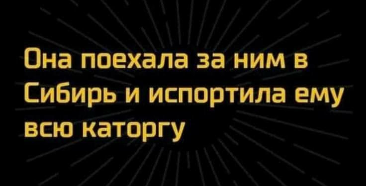Она поехала за ним в Сибирь и испортила ему всю каторгу