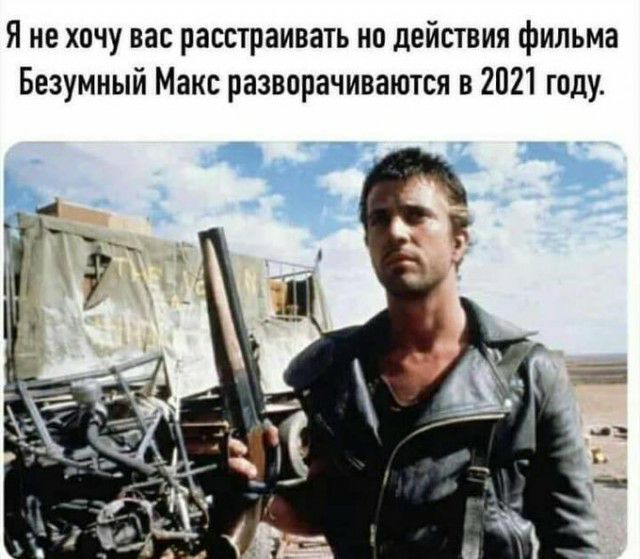 Я не хочу вас расстраивать но действия фильма Безумный Макс разворачиваются в 2021 году