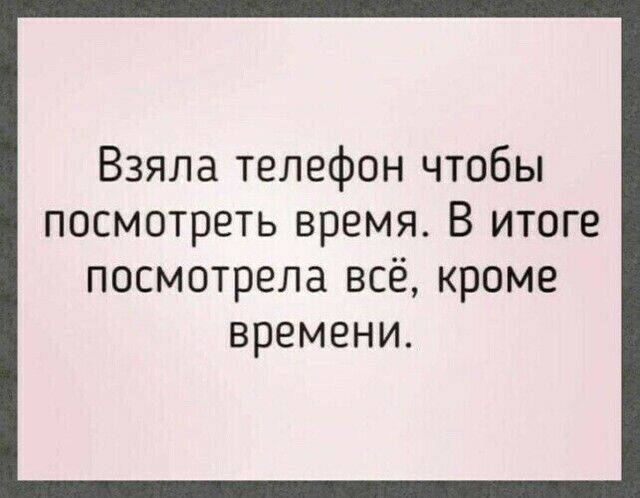 Взяла телефон чтобь посмотреть времяВ итоге посмотрела всекроме времени